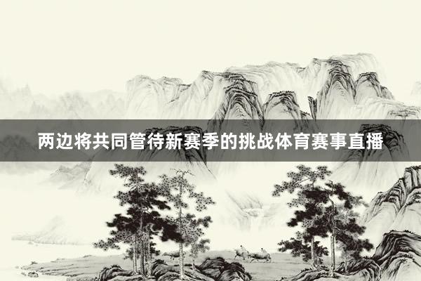 两边将共同管待新赛季的挑战体育赛事直播