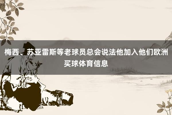 梅西、苏亚雷斯等老球员总会说法他加入他们欧洲买球体育信息