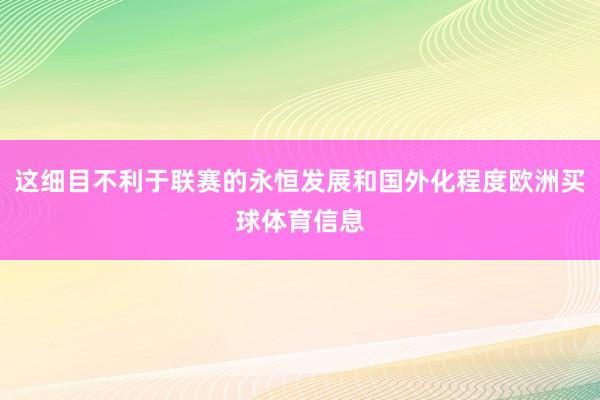 这细目不利于联赛的永恒发展和国外化程度欧洲买球体育信息